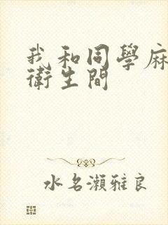 我和同学麻麻在卫生间