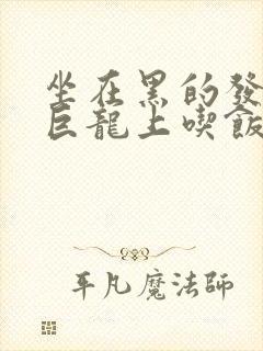 坐在黑的发紫的巨龙上吃饭