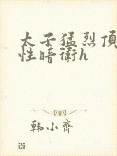 太子猛烈顶弄双性暗卫h