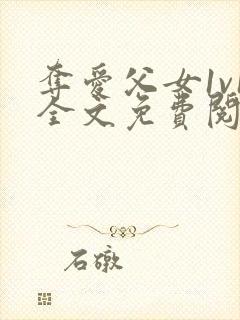 夺爱父女1v1全文免费阅读