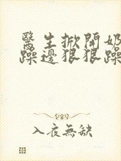 医生掀开奶罩边躁边狠狠躁视频