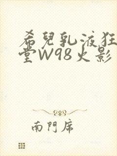 希儿乳液狂飙天堂W98火影