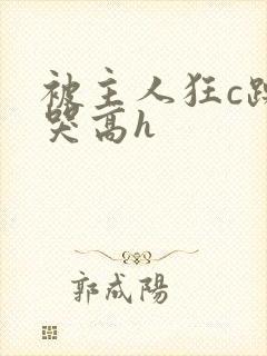 被主人狂c躁到哭高h