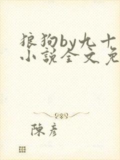 狼狗by九十千小说全文免费阅读无弹窗笔趣