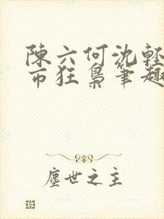 陈六何沈轻舞都市狂枭笔趣阁