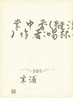 掌中香(糙汉 ) 作者:喝杯奶茶