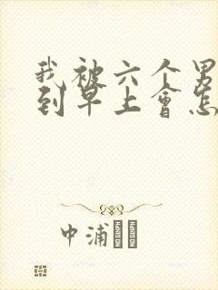 我被六个男人躁到早上会怎么样