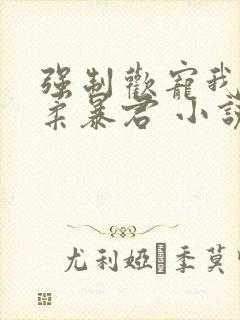 强制欢宠我的温柔暴君 小说