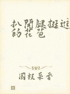 扒开腿挺进湿润的花苞