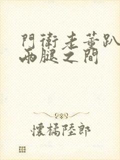 门卫老董趴在我两腿之间