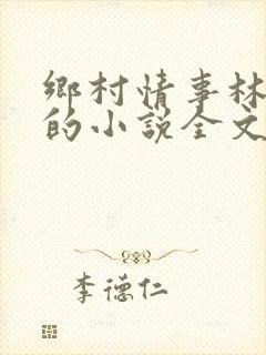 乡村情事林大牛的小说全文免费阅读无弹窗的