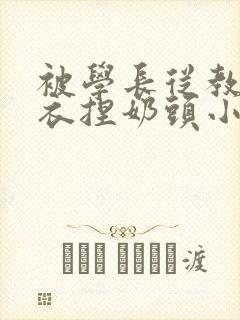 被学长从教室扒衣捏奶头小说