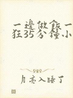 一边做饭一边躁狂35分钟小说