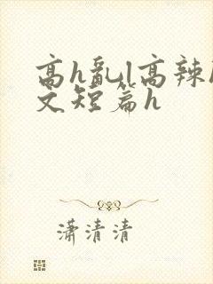 高h乱l高辣h文短篇h