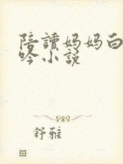 陪读妈妈白嫩呻吟小说