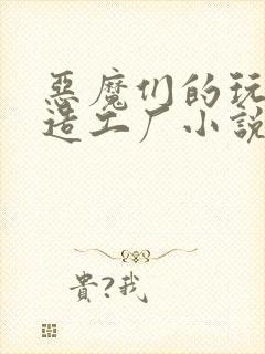 恶魔们的玩具改造工厂小说