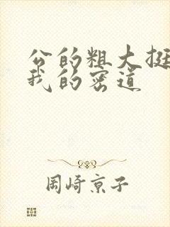 公的粗大挺进了我的密道