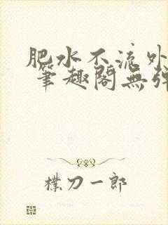肥水不流外人田 笔趣阁无弹窗