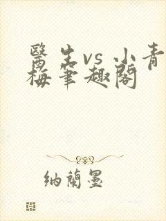 医生vs 小青梅笔趣阁