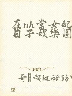 在nh当女配的日子娱乐圈