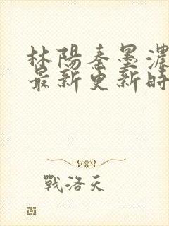 林阳秦墨浓小说最新更新时间