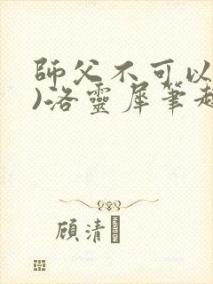 师父不可以(限)洛灵犀笔趣阁