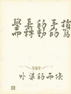 学长的手指在里面转动的写作业呢封面