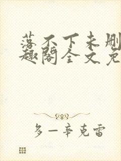 落不下未删减笔趣阁全文免费阅读