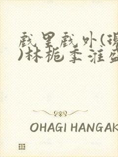 戏里戏外(现场)林栀季淮盛笔趣阁