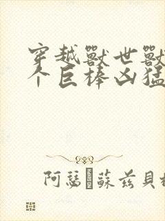 穿越兽世兽王个个巨棒凶猛