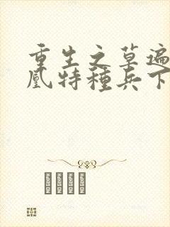 重生之草遍火凤凰特种兵下载