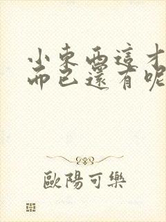 小东西这才一根而已还有呢