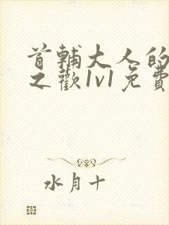 首辅大人的床榻之欢1v1免费