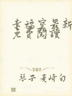 幸福宝最新章节免费阅读