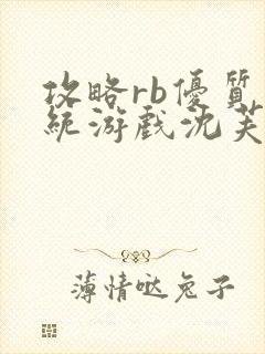 攻略rb优质系统游戏沈芙原文