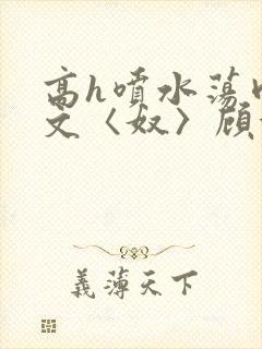 高h喷水荡肉欲文〈奴〉顾依依封面