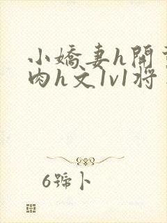 小娇妻h开荤粗肉h文1v1将军