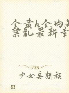 全黄h全肉短篇禁乱最新章节