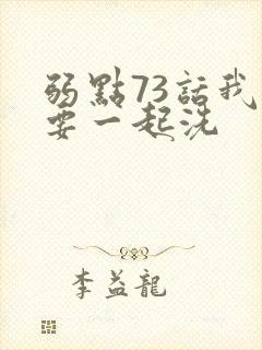 弱点73话我也要一起洗