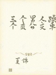 三个男人躁我一个爽公交车上