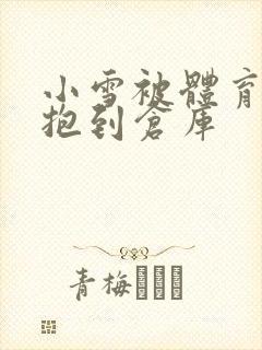 小雪被体育老师抱到仓库