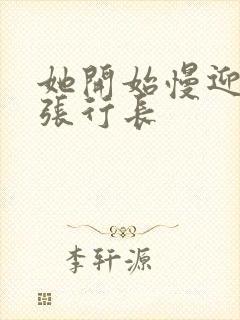 她开始慢迎迎合张行长