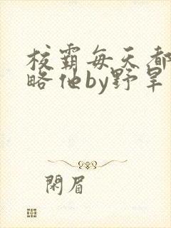 校霸每天都想攻略他by野旱烟