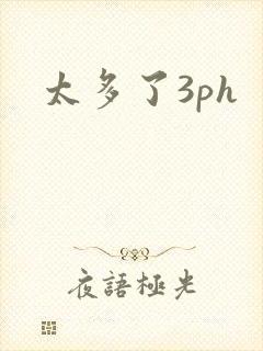 太多了3ph
