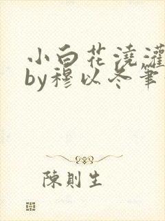 小白花浇灌日常by穆以冬笔趣阁封面