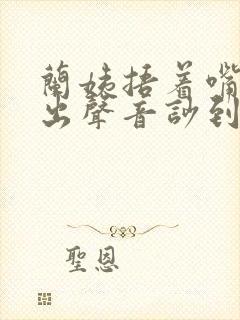 兰姨捂着嘴怕发出声音吵到封面