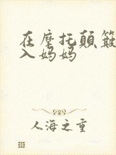 在摩托颠簸中进入妈妈