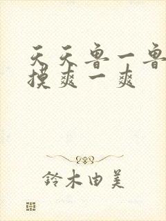 天天鲁一鲁摸一摸爽一爽