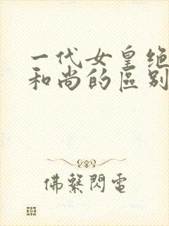 一代女皇绝版与和尚的区别