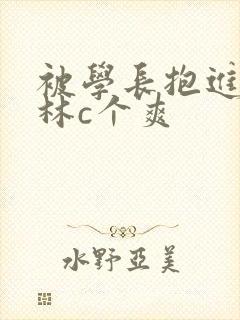 被学长抱进小树林c个爽